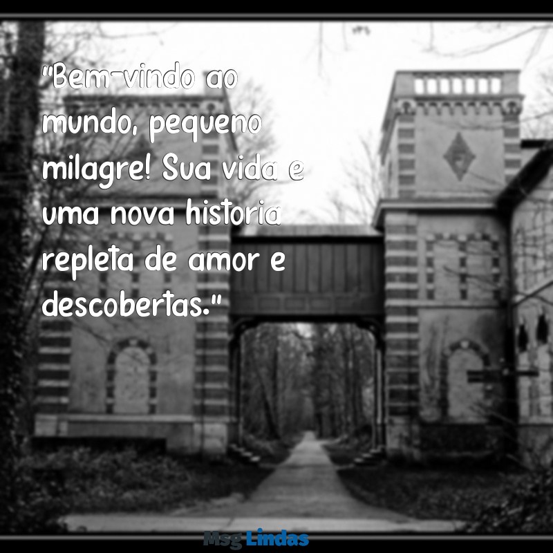 texto para recem nascido "Bem-vindo ao mundo, pequeno milagre! Sua vida é uma nova história repleta de amor e descobertas."