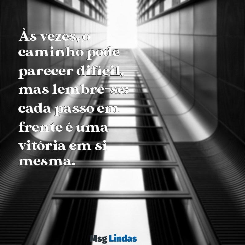 mensagens para motivar uma pessoa Às vezes, o caminho pode parecer difícil, mas lembre-se: cada passo em frente é uma vitória em si mesma.