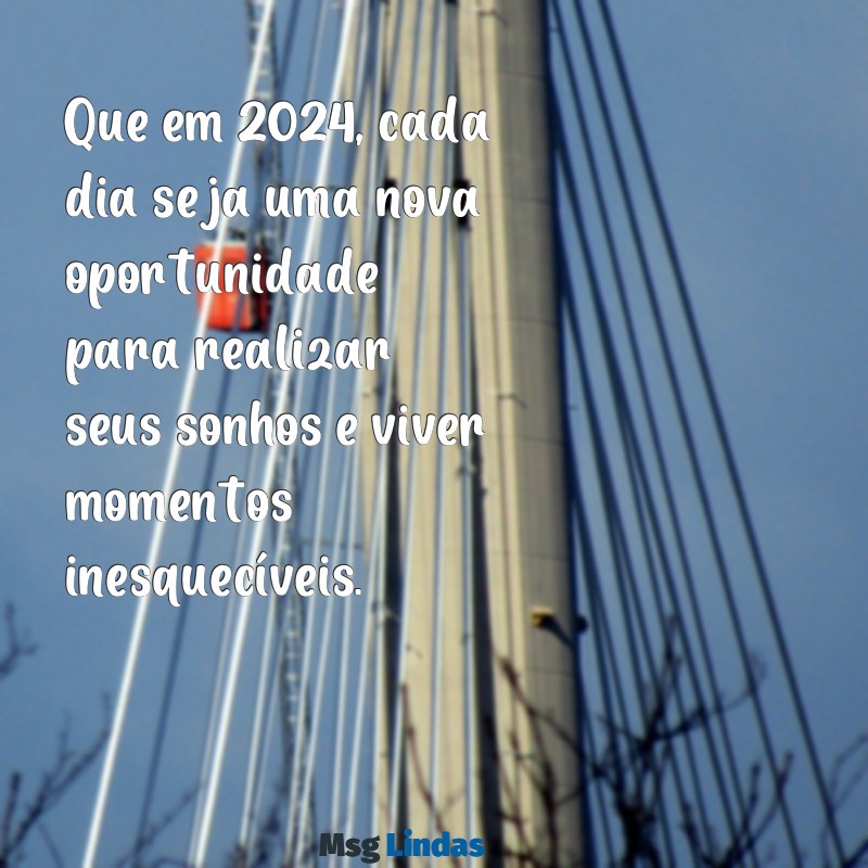 mensagens de ano novo para 2024 Que em 2024, cada dia seja uma nova oportunidade para realizar seus sonhos e viver momentos inesquecíveis.