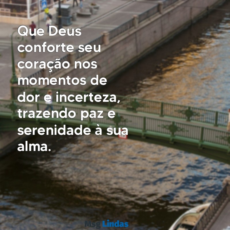 que deus conforte Que Deus conforte seu coração nos momentos de dor e incerteza, trazendo paz e serenidade à sua alma.