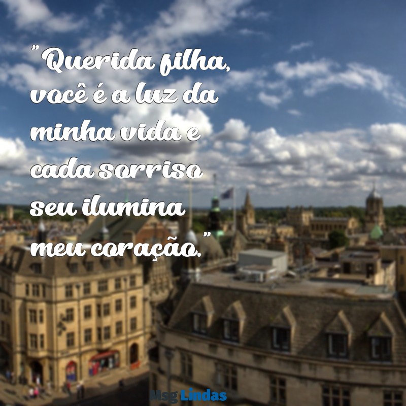 msg para filha pequena "Querida filha, você é a luz da minha vida e cada sorriso seu ilumina meu coração."