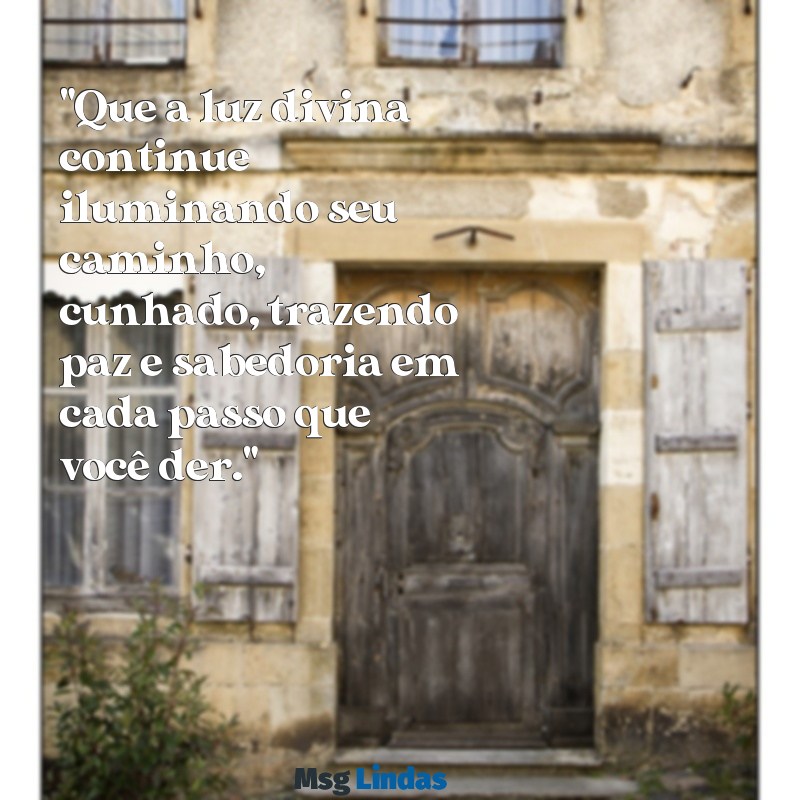 mensagens de deus para cunhado "Que a luz divina continue iluminando seu caminho, cunhado, trazendo paz e sabedoria em cada passo que você der."