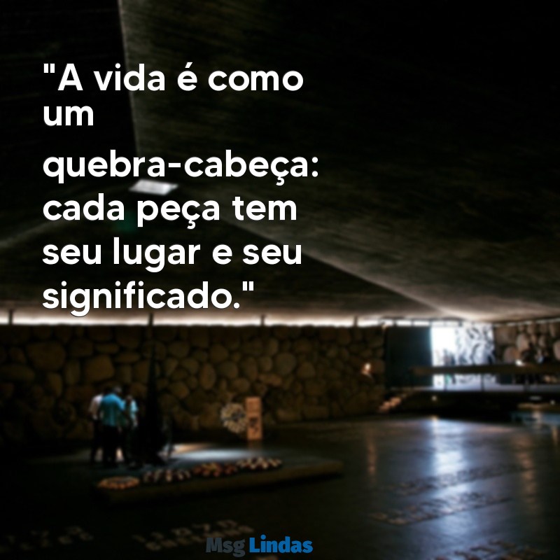 mensagens quebra cabeça "A vida é como um quebra-cabeça: cada peça tem seu lugar e seu significado."