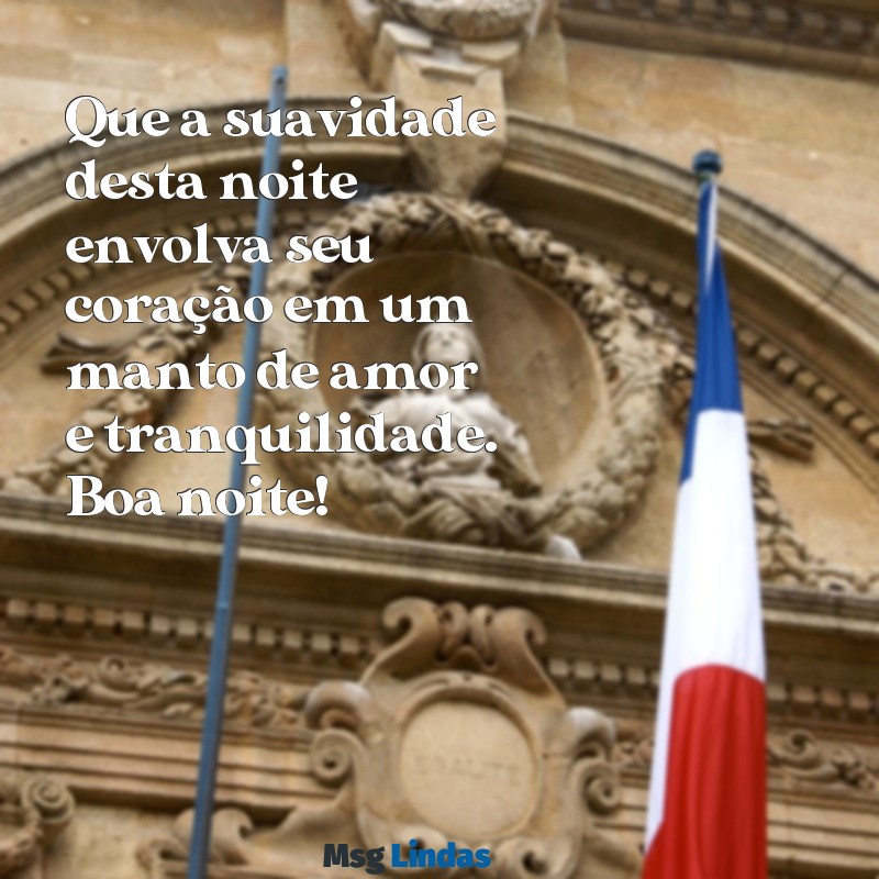 mensagens de boa noite com muito amor e carinho Que a suavidade desta noite envolva seu coração em um manto de amor e tranquilidade. Boa noite!