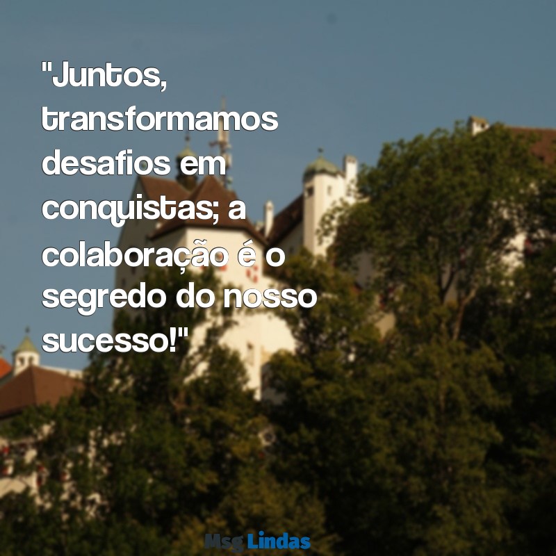 frases para colegas de trabalho "Juntos, transformamos desafios em conquistas; a colaboração é o segredo do nosso sucesso!"