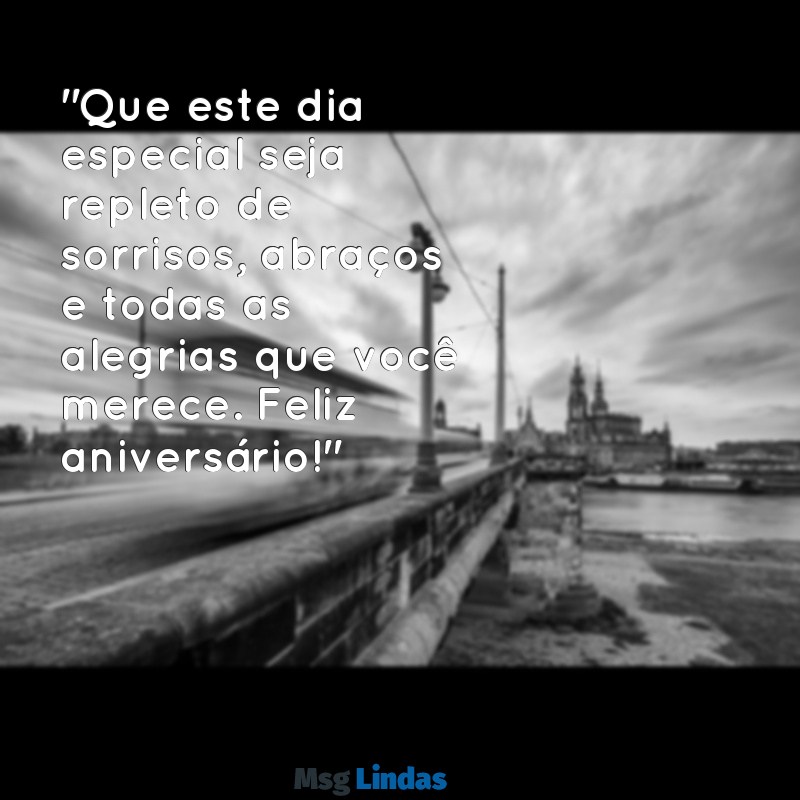 mensagens bonita de feliz aniversário "Que este dia especial seja repleto de sorrisos, abraços e todas as alegrias que você merece. Feliz aniversário!"