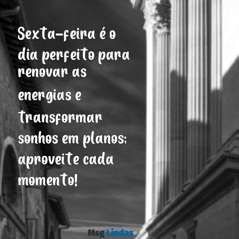 bom dia sexta-feira motivacional Sexta-feira é o dia perfeito para renovar as energias e transformar sonhos em planos; aproveite cada momento!