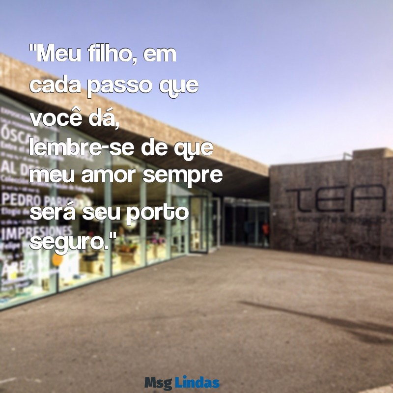 mensagens de uma mãe para um filho "Meu filho, em cada passo que você dá, lembre-se de que meu amor sempre será seu porto seguro."