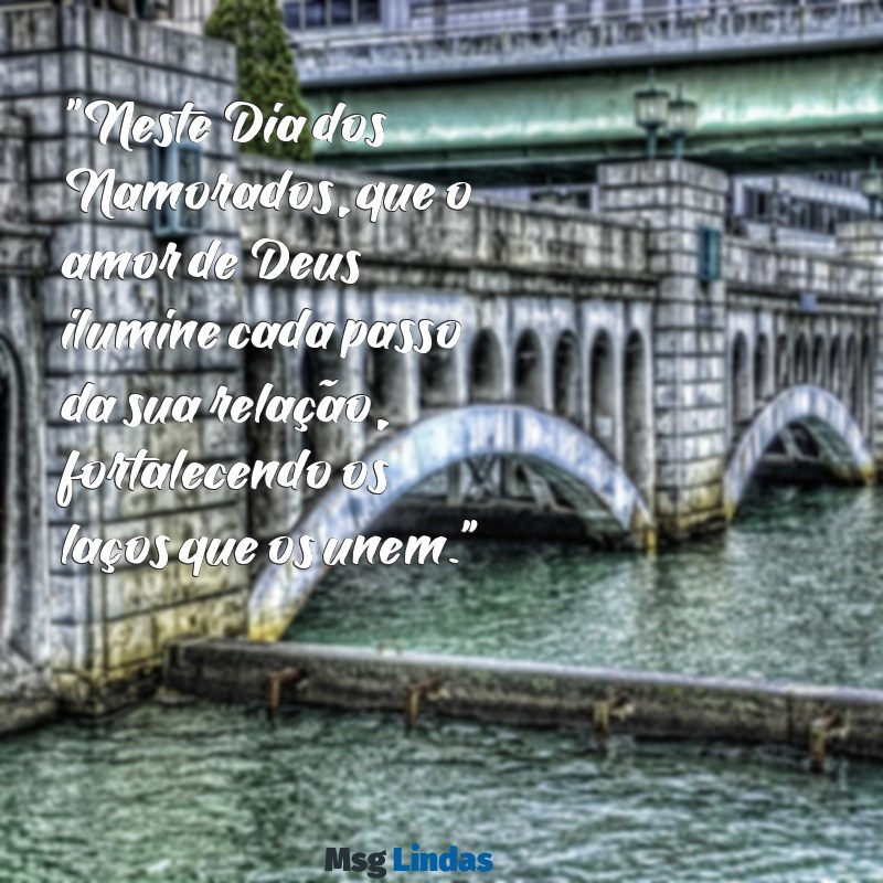 mensagens evangélica para o dia dos namorados "Neste Dia dos Namorados, que o amor de Deus ilumine cada passo da sua relação, fortalecendo os laços que os unem."