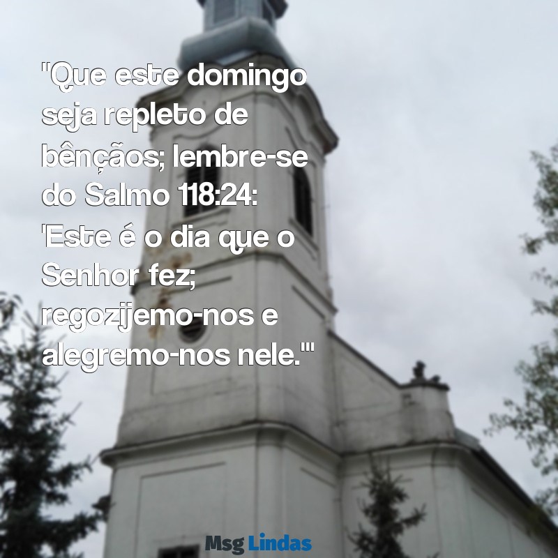 mensagens bíblica de domingo de bom dia "Que este domingo seja repleto de bênçãos; lembre-se do Salmo 118:24: 'Este é o dia que o Senhor fez; regozijemo-nos e alegremo-nos nele.'"