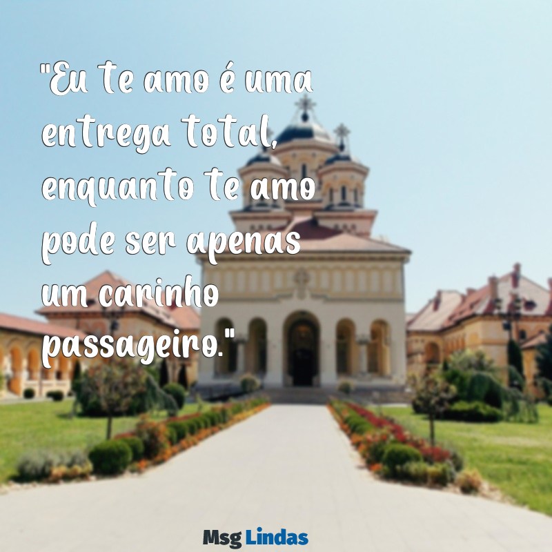 diferença entre eu te amo e te amo "Eu te amo é uma entrega total, enquanto te amo pode ser apenas um carinho passageiro."