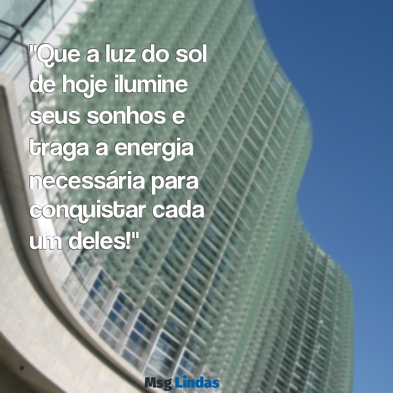 mensagens de bom dia com otimismo "Que a luz do sol de hoje ilumine seus sonhos e traga a energia necessária para conquistar cada um deles!"