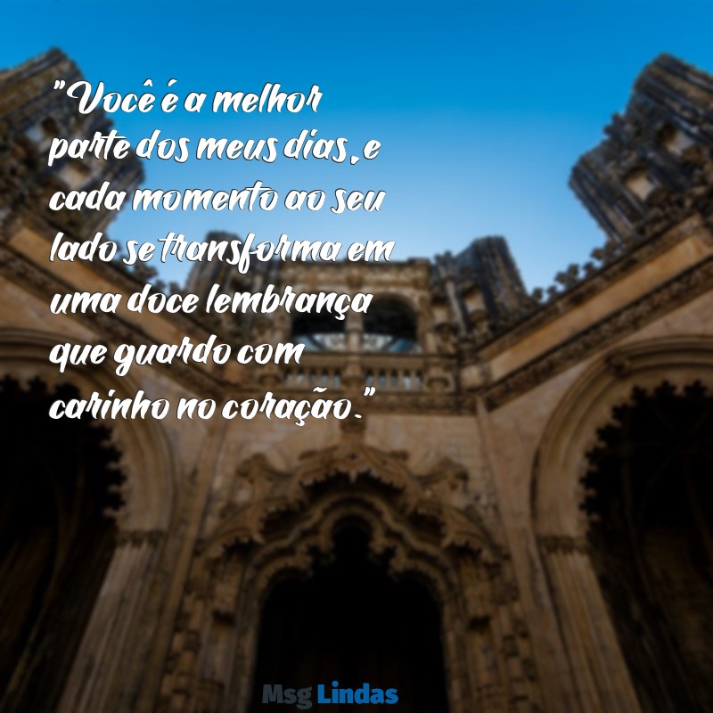 melhor texto para namorado "Você é a melhor parte dos meus dias, e cada momento ao seu lado se transforma em uma doce lembrança que guardo com carinho no coração."