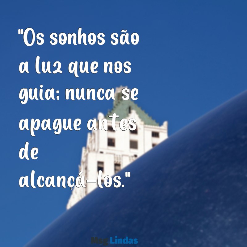 nunca desista dos seus sonhos frases "Os sonhos são a luz que nos guia; nunca se apague antes de alcançá-los."