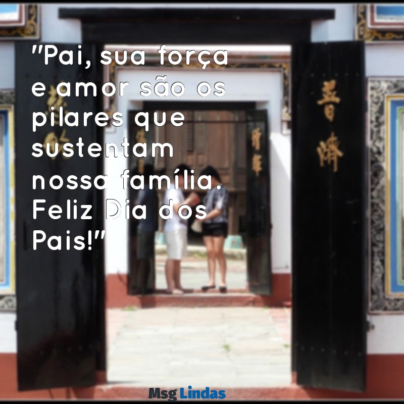 msg de dia dos pais "Pai, sua força e amor são os pilares que sustentam nossa família. Feliz Dia dos Pais!"