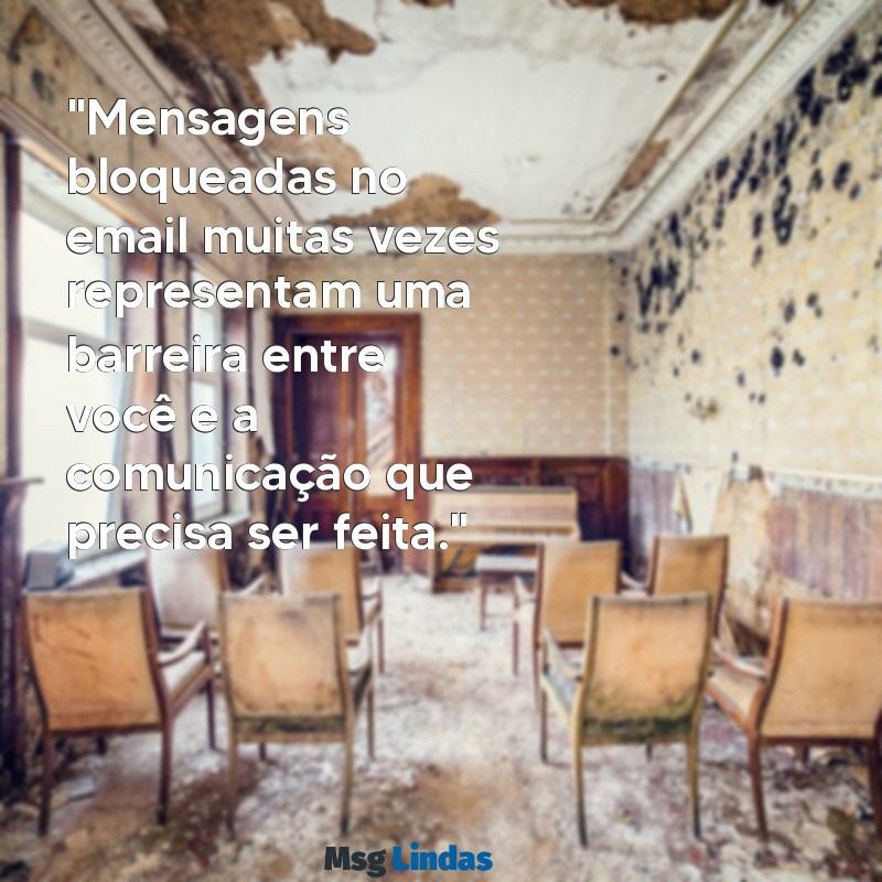 o que significa mensagens bloqueada no email "Mensagens bloqueadas no email muitas vezes representam uma barreira entre você e a comunicação que precisa ser feita."