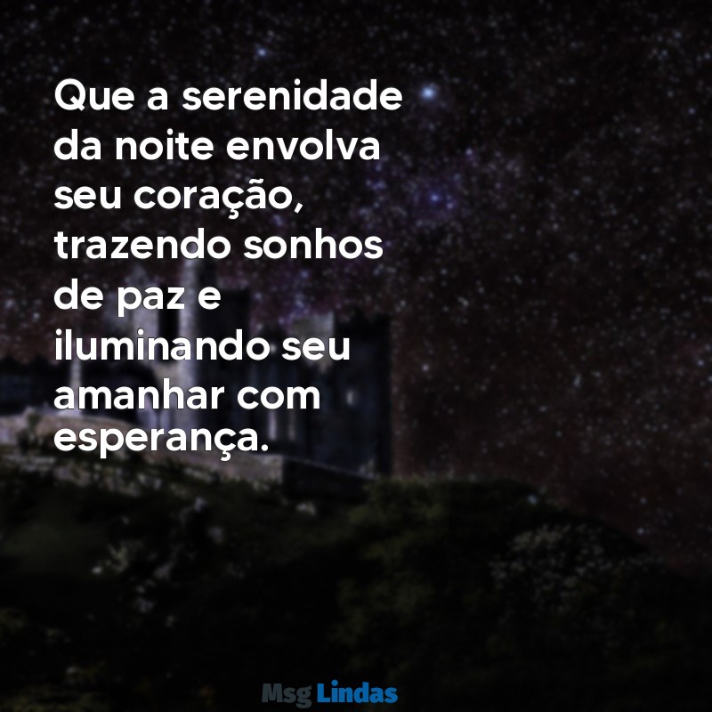 mensagens de boa noite de paz e tranquilidade Que a serenidade da noite envolva seu coração, trazendo sonhos de paz e iluminando seu amanhar com esperança.