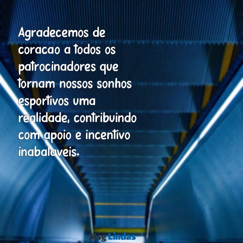 mensagens de agradecimento aos patrocinadores do esporte Agradecemos de coração a todos os patrocinadores que tornam nossos sonhos esportivos uma realidade, contribuindo com apoio e incentivo inabaláveis.