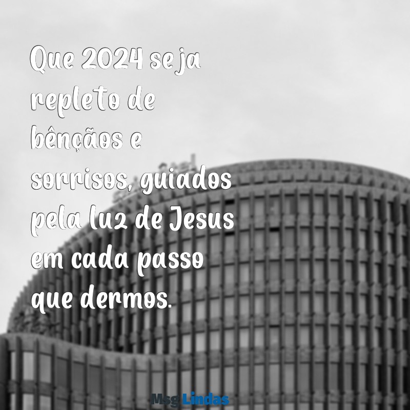 mensagens feliz 2024 com jesus Que 2024 seja repleto de bênçãos e sorrisos, guiados pela luz de Jesus em cada passo que dermos.