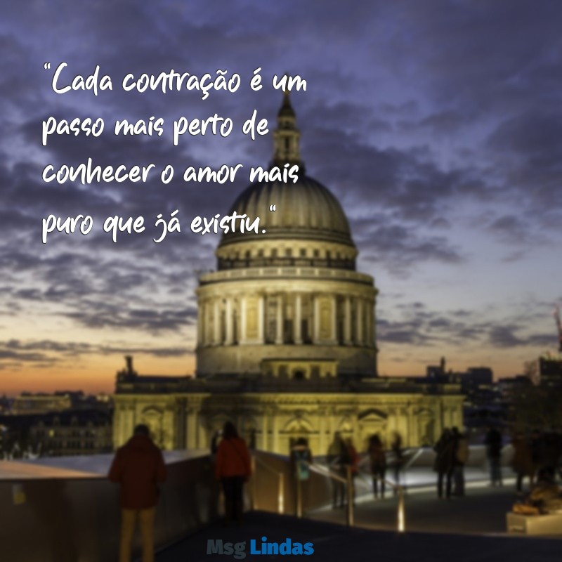 frases positivas para parto "Cada contração é um passo mais perto de conhecer o amor mais puro que já existiu."