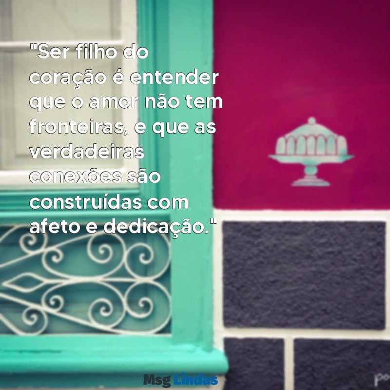 mensagens filho do coração "Ser filho do coração é entender que o amor não tem fronteiras, e que as verdadeiras conexões são construídas com afeto e dedicação."