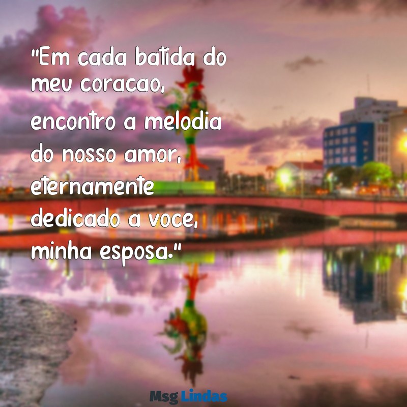 verso de amor para esposa "Em cada batida do meu coração, encontro a melodia do nosso amor, eternamente dedicado a você, minha esposa."