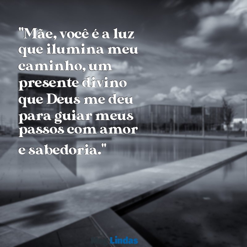 mensagens de deus para mãe "Mãe, você é a luz que ilumina meu caminho, um presente divino que Deus me deu para guiar meus passos com amor e sabedoria."