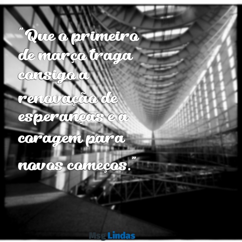 mensagens primeiro de março "Que o primeiro de março traga consigo a renovação de esperanças e a coragem para novos começos."