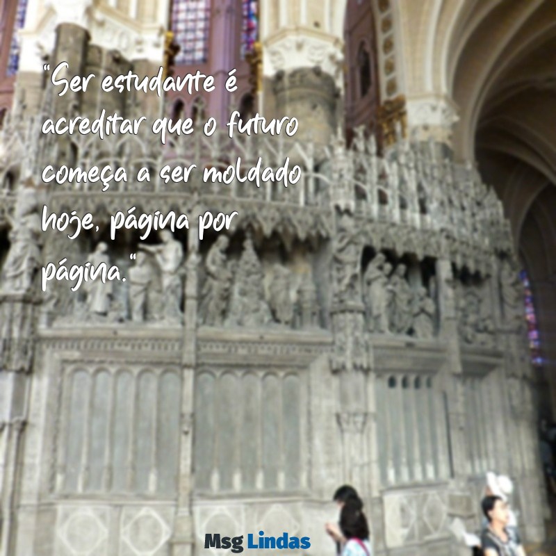 dia do estudante frases "Ser estudante é acreditar que o futuro começa a ser moldado hoje, página por página."