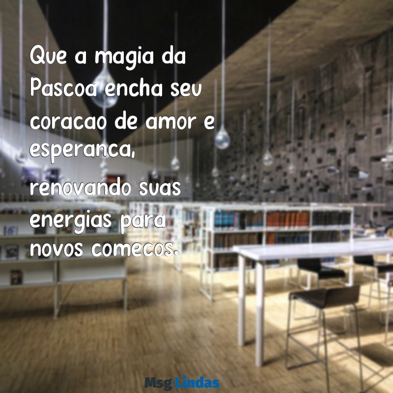 feliz pascoa texto Que a magia da Páscoa encha seu coração de amor e esperança, renovando suas energias para novos começos.