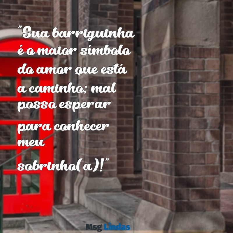 irmã grávida mensagens "Sua barriguinha é o maior símbolo do amor que está a caminho; mal posso esperar para conhecer meu sobrinho(a)!"