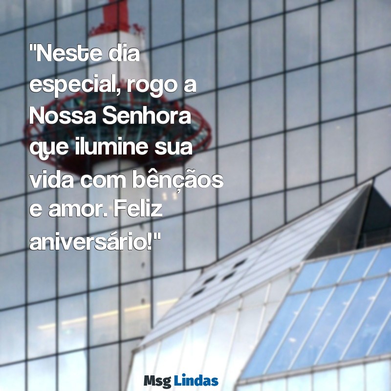 mensagens de aniversário de nossa senhora "Neste dia especial, rogo a Nossa Senhora que ilumine sua vida com bênçãos e amor. Feliz aniversário!"