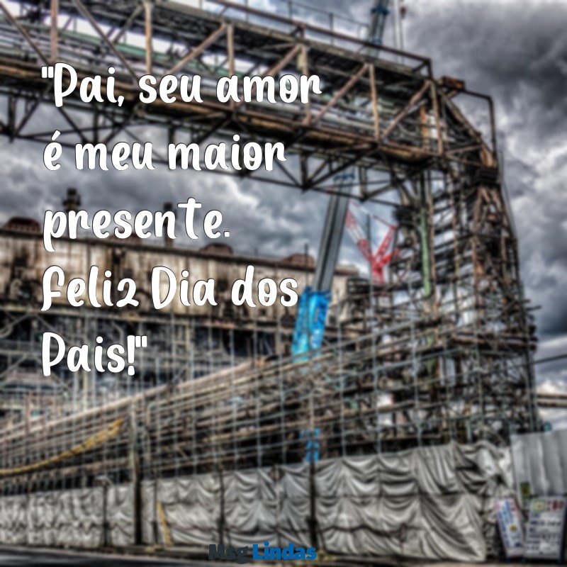 mensagens para dia dos pais curta "Pai, seu amor é meu maior presente. Feliz Dia dos Pais!"