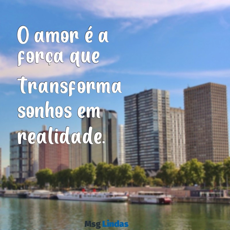 frases com a palavra amor O amor é a força que transforma sonhos em realidade.