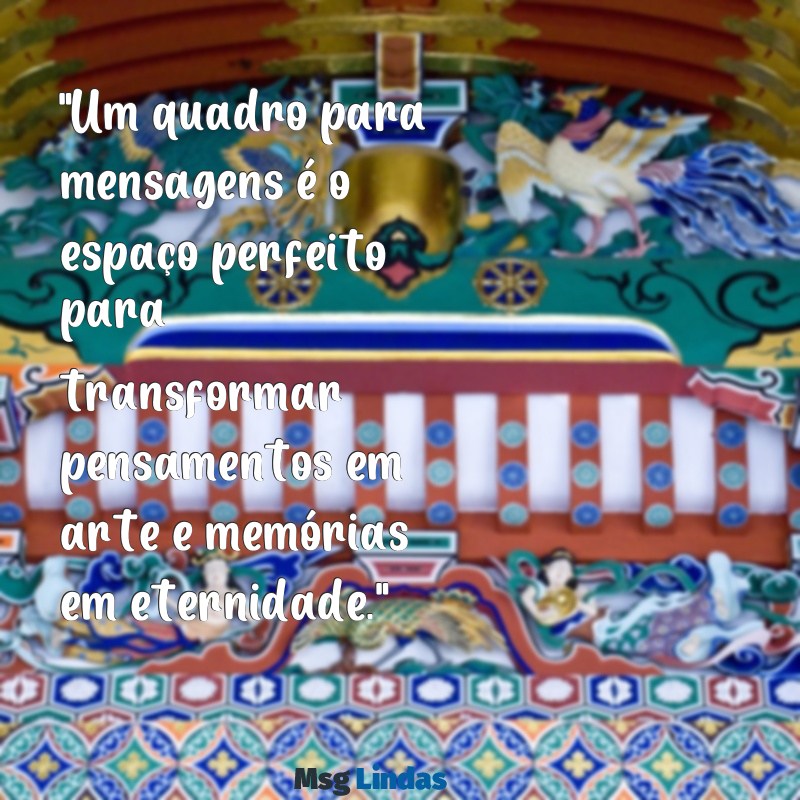 quadro para mensagens "Um quadro para mensagens é o espaço perfeito para transformar pensamentos em arte e memórias em eternidade."