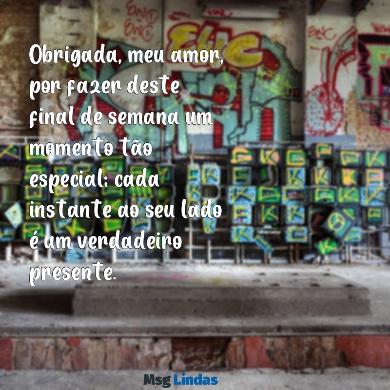 mensagens de agradecimento pelo final de semana com o namorado Obrigada, meu amor, por fazer deste final de semana um momento tão especial; cada instante ao seu lado é um verdadeiro presente.