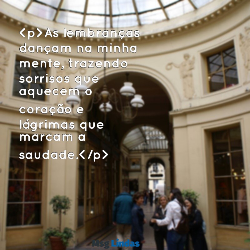 mensagens de lembranças e saudades<p>As lembranças dançam na minha mente, trazendo sorrisos que aquecem o coração e lágrimas que marcam a saudade.</p><p>” class=”wp-image-16382″/></picture><figcaption id=