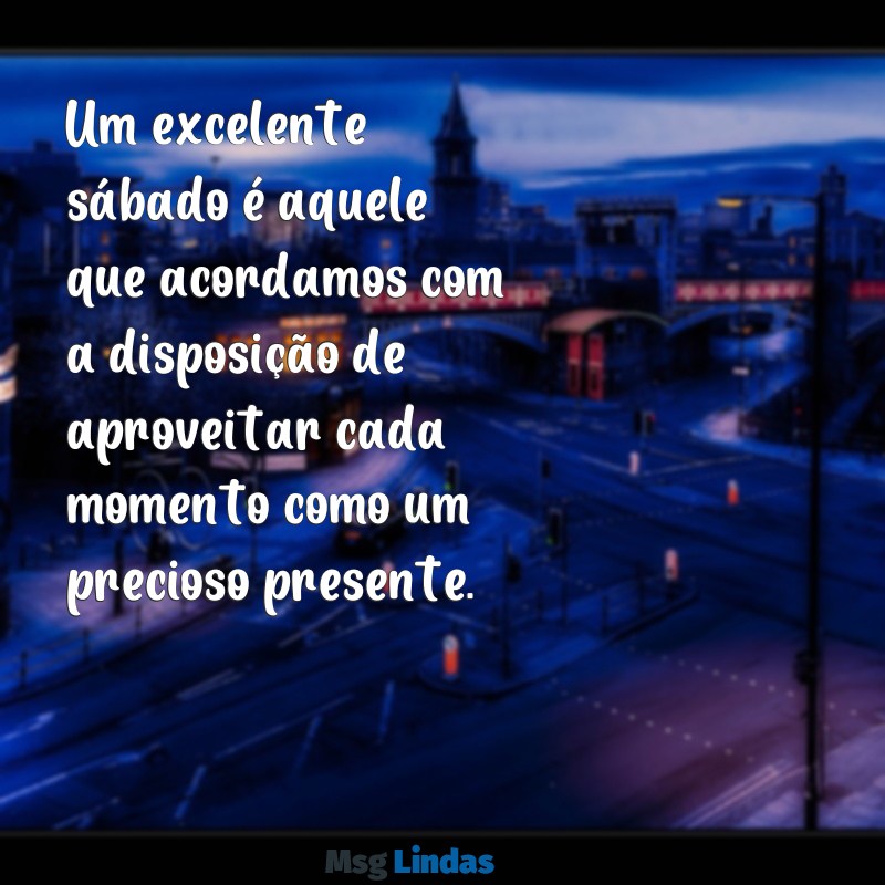 excelente sábado Um excelente sábado é aquele que acordamos com a disposição de aproveitar cada momento como um precioso presente.