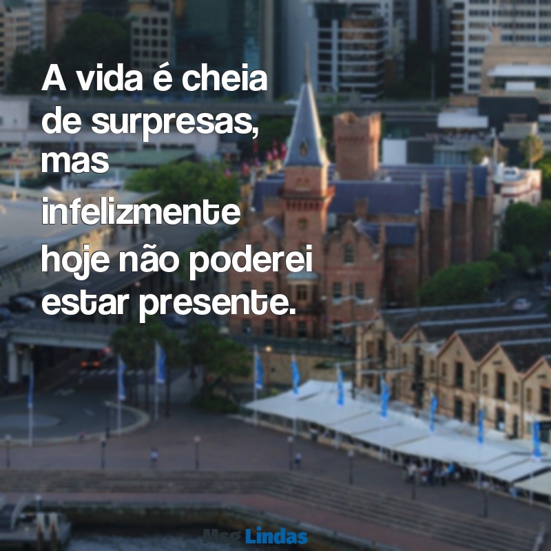 mensagens de não comparecimento A vida é cheia de surpresas, mas infelizmente hoje não poderei estar presente.