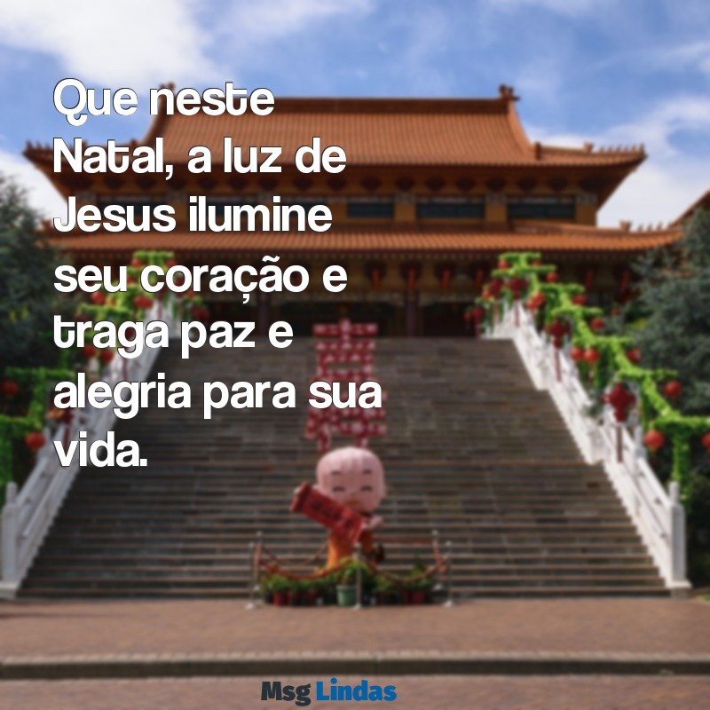 feliz natal mensagens jesus Que neste Natal, a luz de Jesus ilumine seu coração e traga paz e alegria para sua vida.