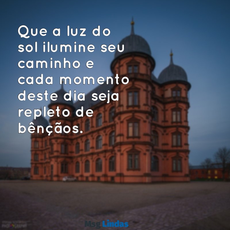 mensagens de um ótimo dia abençoado Que a luz do sol ilumine seu caminho e cada momento deste dia seja repleto de bênçãos.