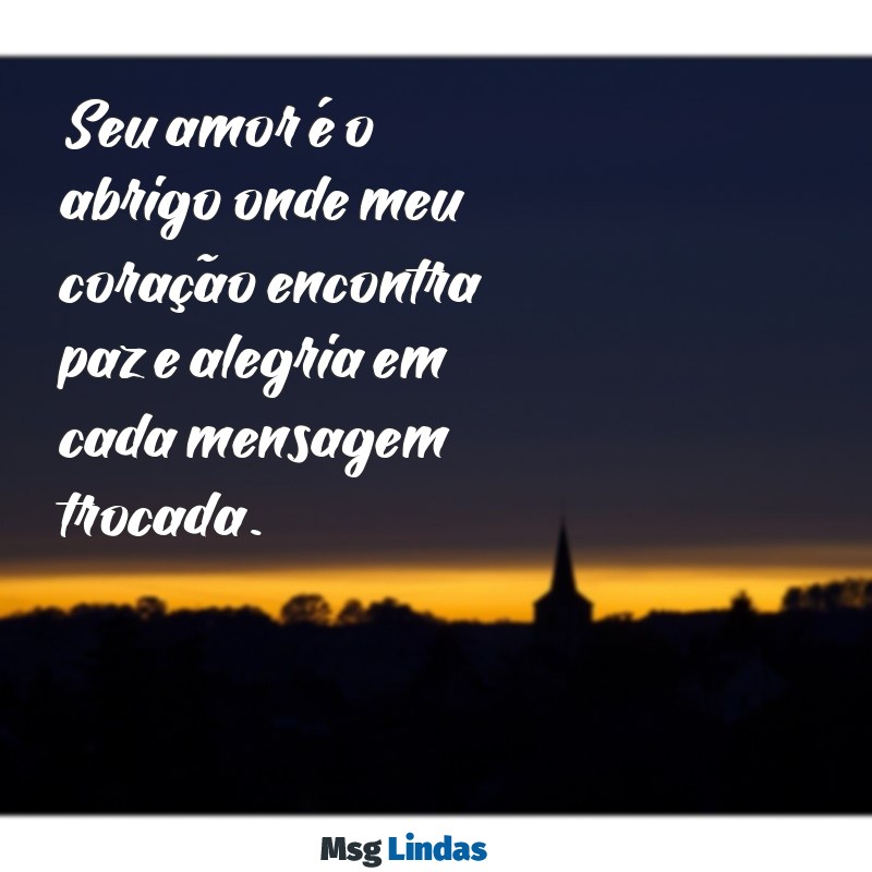 carinho mensagens de amor Seu amor é o abrigo onde meu coração encontra paz e alegria em cada mensagem trocada.