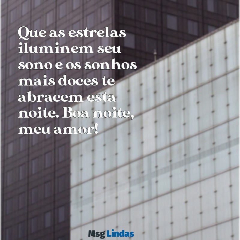 mensagens de boa noite para uma pessoa querida Que as estrelas iluminem seu sono e os sonhos mais doces te abracem esta noite. Boa noite, meu amor!