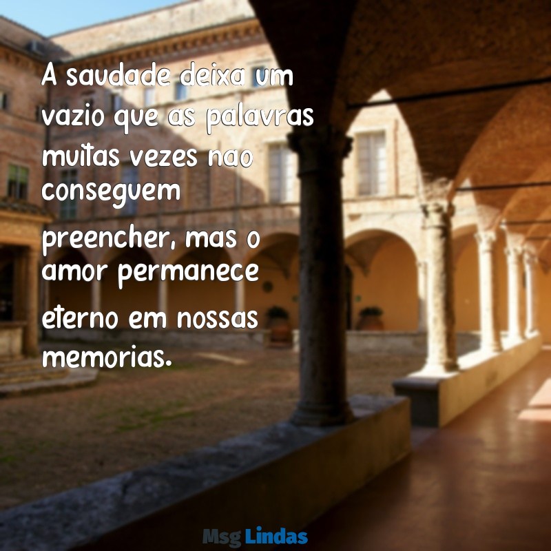 mensagens quando a pessoa morre A saudade deixa um vazio que as palavras muitas vezes não conseguem preencher, mas o amor permanece eterno em nossas memórias.