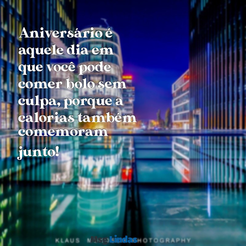 aniversario engraçado Aniversário é aquele dia em que você pode comer bolo sem culpa, porque a calorias também comemoram junto!