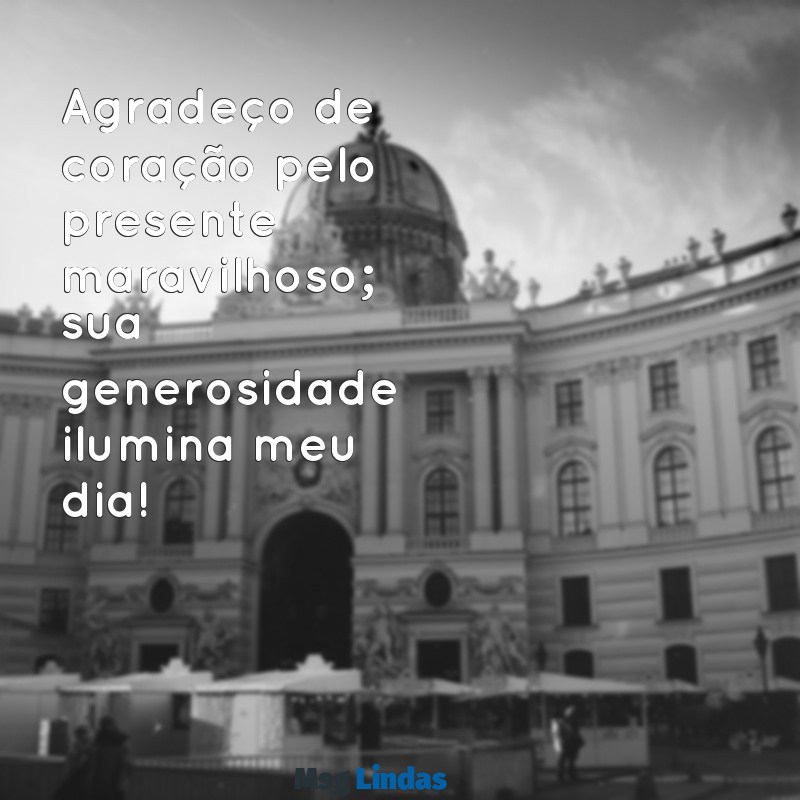 mensagens de agradecimento pelo presente recebido Agradeço de coração pelo presente maravilhoso; sua generosidade ilumina meu dia!