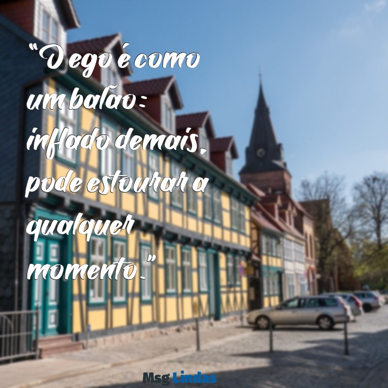 ego frases “O ego é como um balão: inflado demais, pode estourar a qualquer momento.”