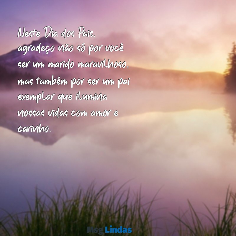 texto para dia dos pais para marido Neste Dia dos Pais, agradeço não só por você ser um marido maravilhoso, mas também por ser um pai exemplar que ilumina nossas vidas com amor e carinho.