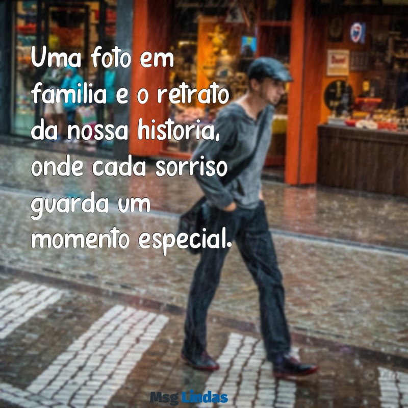 mensagens foto em familia Uma foto em família é o retrato da nossa história, onde cada sorriso guarda um momento especial.