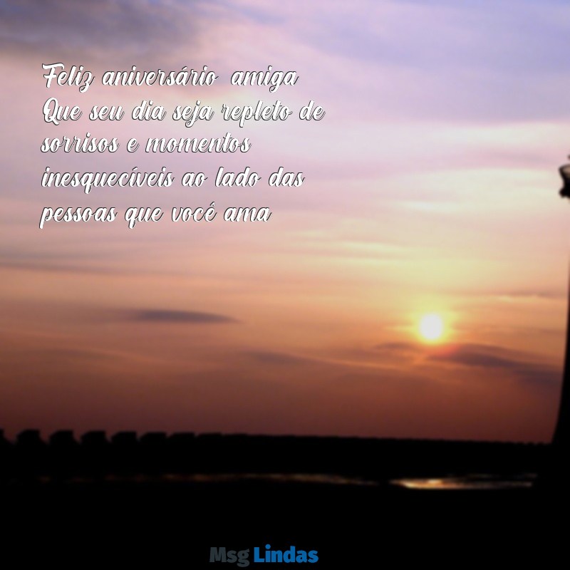 mensagens aniversario para amiga Feliz aniversário, amiga! Que seu dia seja repleto de sorrisos e momentos inesquecíveis ao lado das pessoas que você ama.